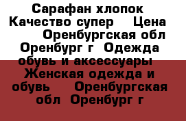 Сарафан,хлопок. Качество супер  › Цена ­ 800 - Оренбургская обл., Оренбург г. Одежда, обувь и аксессуары » Женская одежда и обувь   . Оренбургская обл.,Оренбург г.